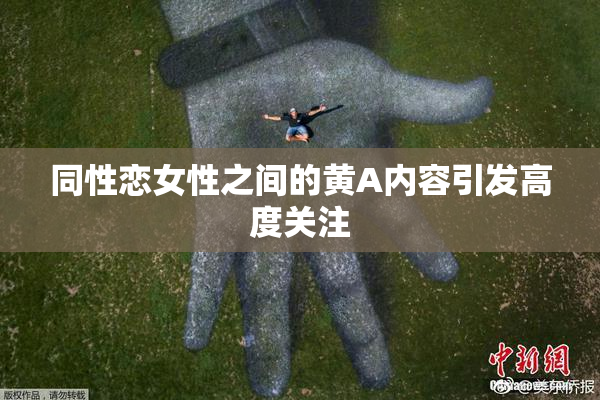 同性恋女性之间的黄A内容引发高度关注