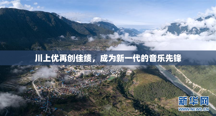 川上优再创佳绩，成为新一代的音乐先锋