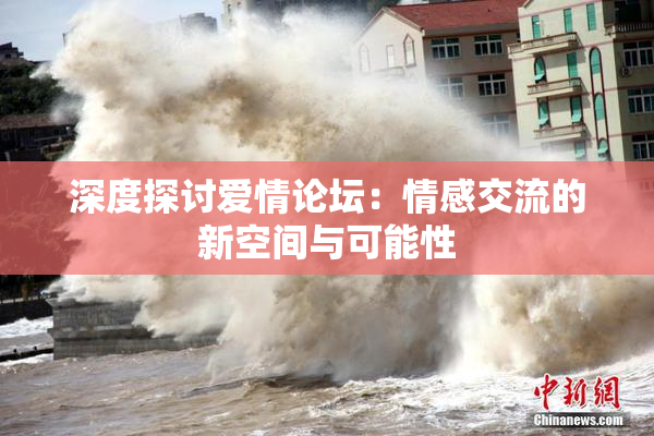 深度探讨爱情论坛：情感交流的新空间与可能性
