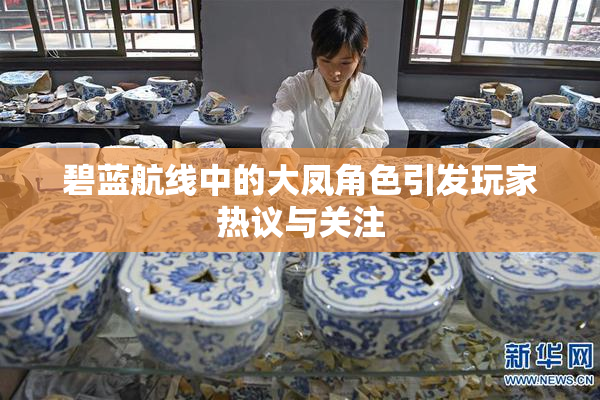 碧蓝航线中的大凤角色引发玩家热议与关注