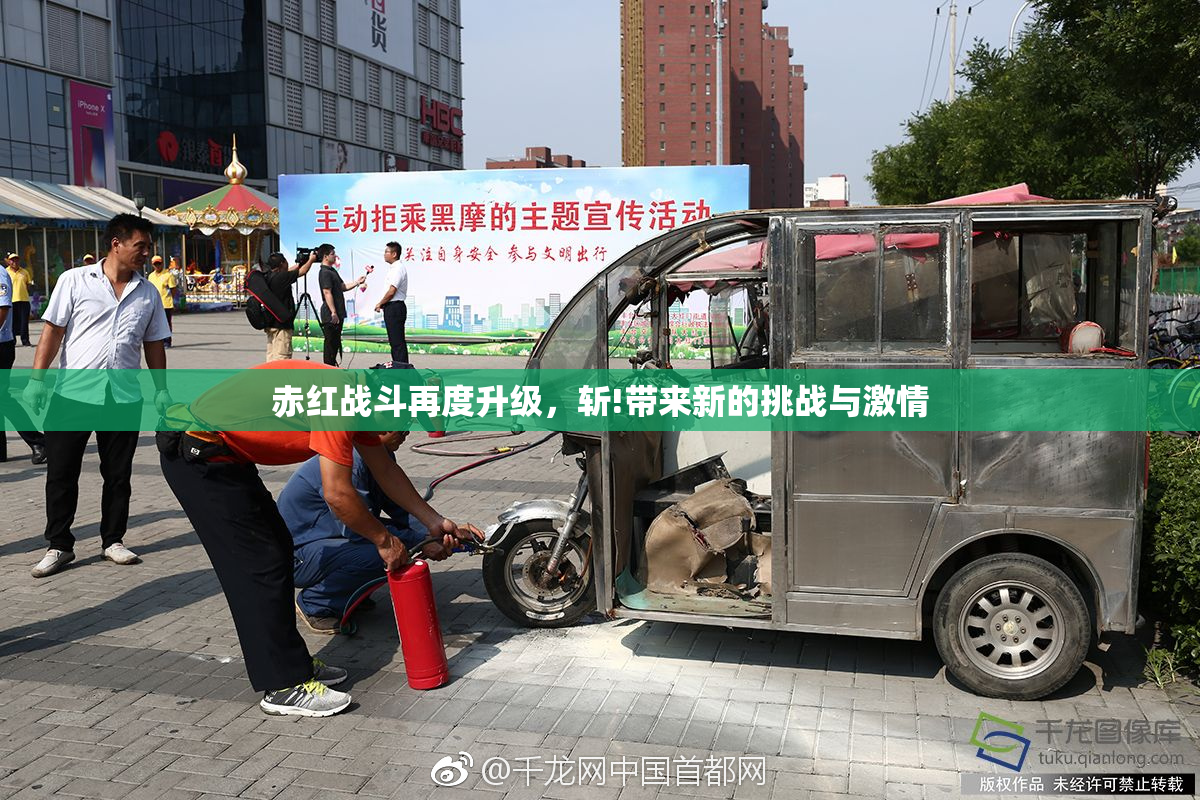 赤红战斗再度升级，斩!带来新的挑战与激情