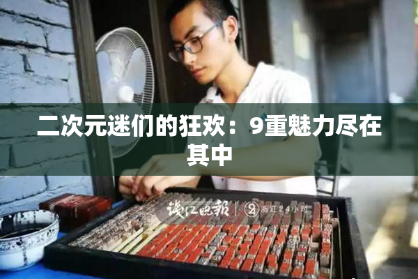 二次元迷们的狂欢：9重魅力尽在其中