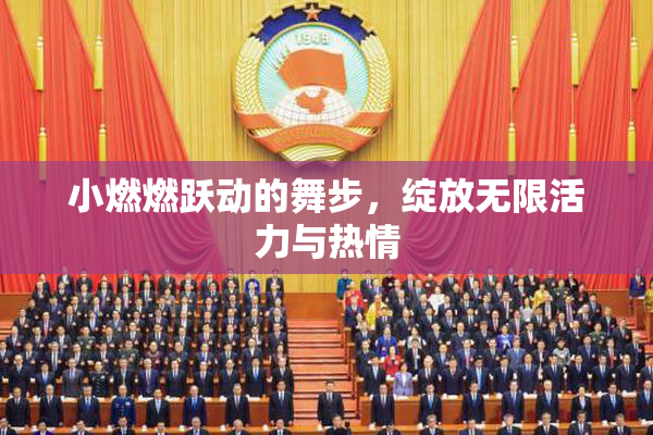 小燃燃跃动的舞步，绽放无限活力与热情