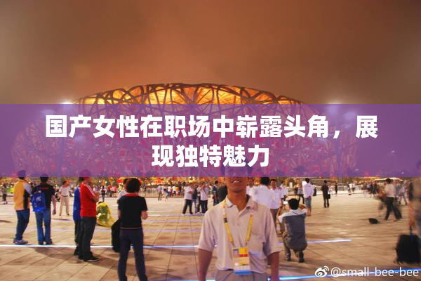 国产女性在职场中崭露头角，展现独特魅力