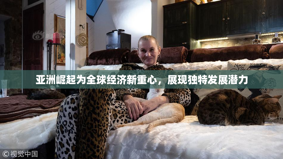 亚洲崛起为全球经济新重心，展现独特发展潜力