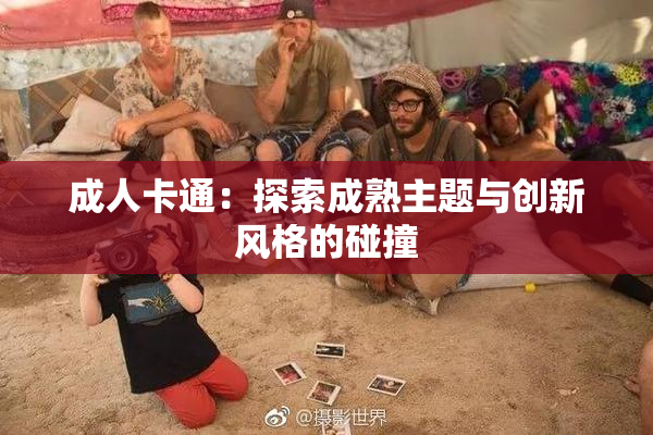 成人卡通：探索成熟主题与创新风格的碰撞