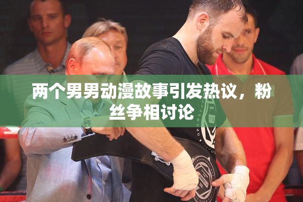 两个男男动漫故事引发热议，粉丝争相讨论