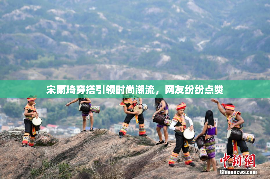 宋雨琦穿搭引领时尚潮流，网友纷纷点赞