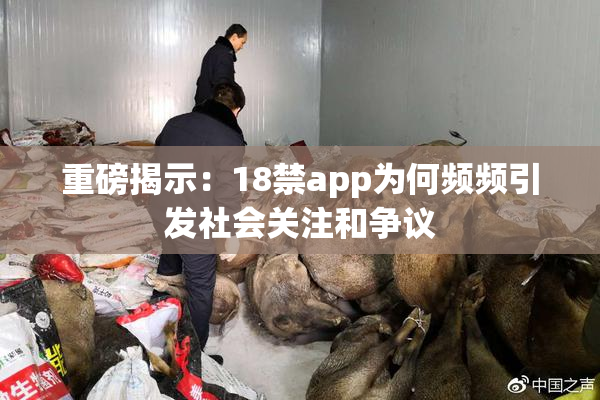重磅揭示：18禁app为何频频引发社会关注和争议