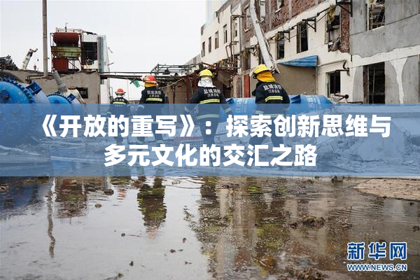 《开放的重写》：探索创新思维与多元文化的交汇之路