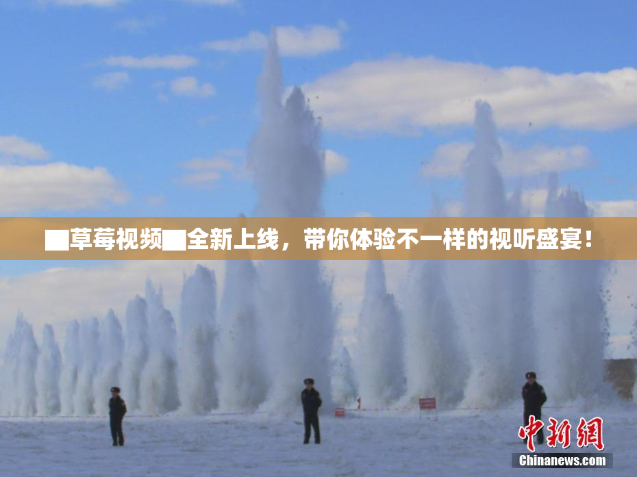 ▇草莓视频▇全新上线，带你体验不一样的视听盛宴！