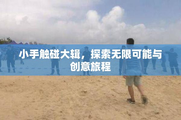 小手触碰大辑，探索无限可能与创意旅程