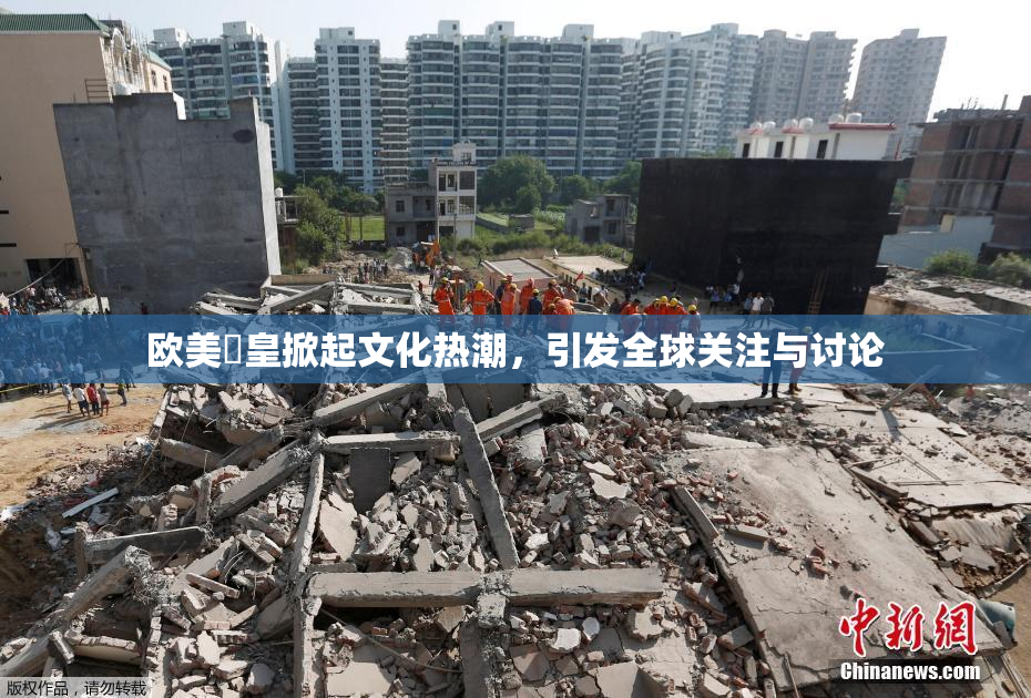 欧美嘼皇掀起文化热潮，引发全球关注与讨论
