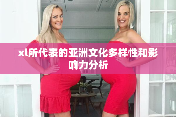 xl所代表的亚洲文化多样性和影响力分析