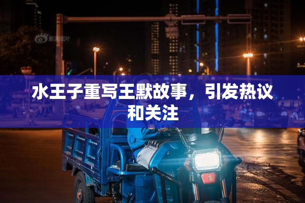 水王子重写王默故事，引发热议和关注