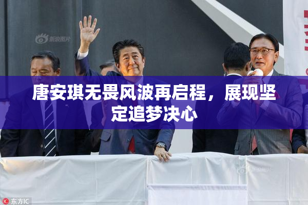 唐安琪无畏风波再启程，展现坚定追梦决心