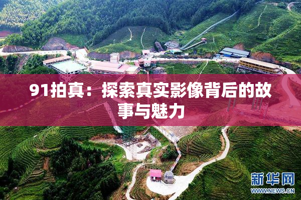 91拍真：探索真实影像背后的故事与魅力