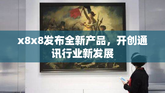 x8x8发布全新产品，开创通讯行业新发展