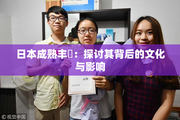 日本成熟丰滿：探讨其背后的文化与影响