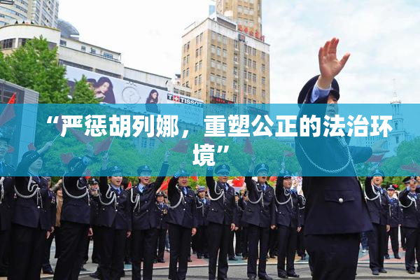 “严惩胡列娜，重塑公正的法治环境”