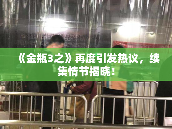 《金瓶3之》再度引发热议，续集情节揭晓！
