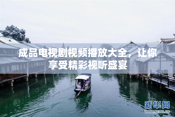 成品电视剧视频播放大全，让你享受精彩视听盛宴