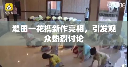 濑田一花携新作亮相，引发观众热烈讨论
