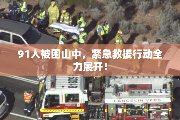 91人被困山中，紧急救援行动全力展开！