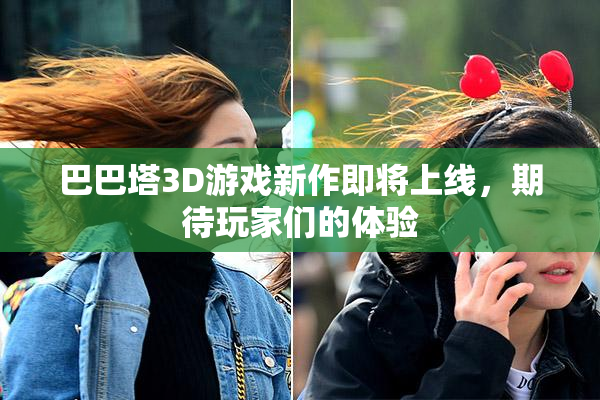 巴巴塔3D游戏新作即将上线，期待玩家们的体验