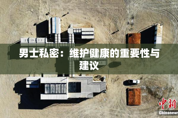 男士私密：维护健康的重要性与建议
