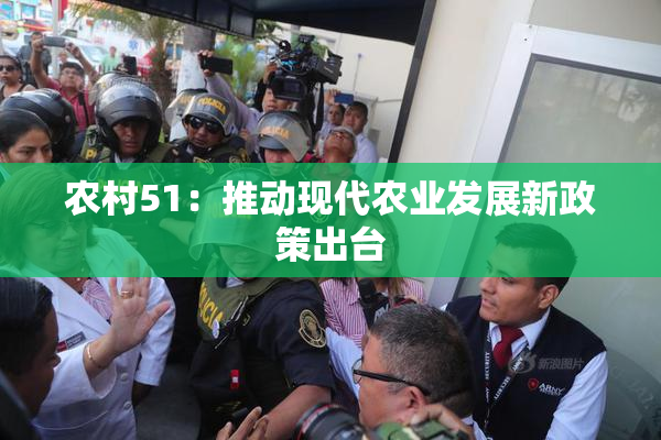 农村51：推动现代农业发展新政策出台