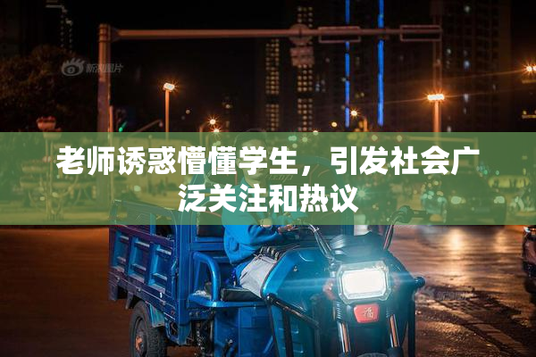 老师诱惑懵懂学生，引发社会广泛关注和热议