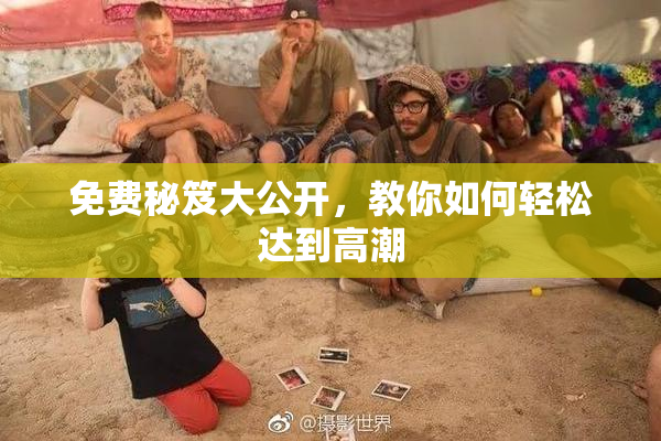 免费秘笈大公开，教你如何轻松达到高潮