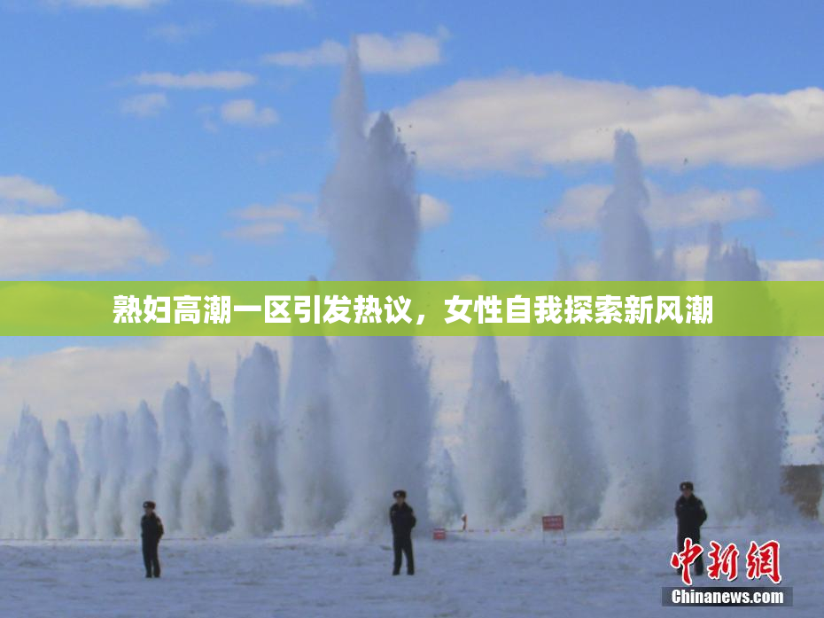 熟妇高潮一区引发热议，女性自我探索新风潮