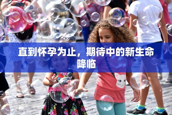 直到怀孕为止，期待中的新生命降临