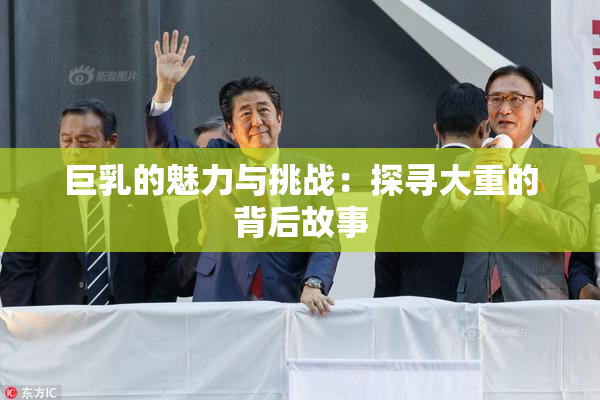 巨乳的魅力与挑战：探寻大重的背后故事