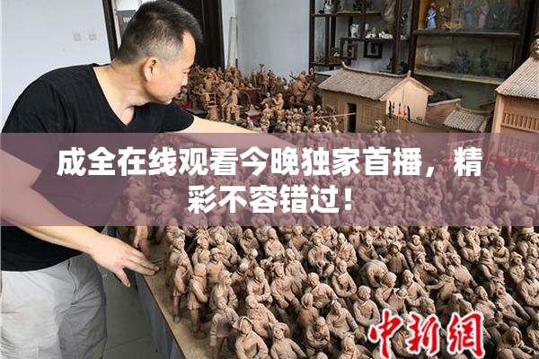 成全在线观看今晚独家首播，精彩不容错过！
