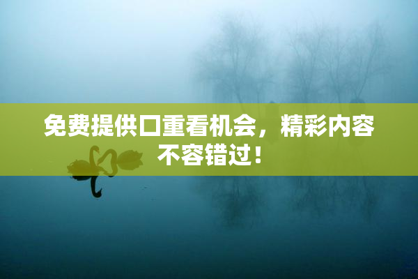 免费提供囗重看机会，精彩内容不容错过！