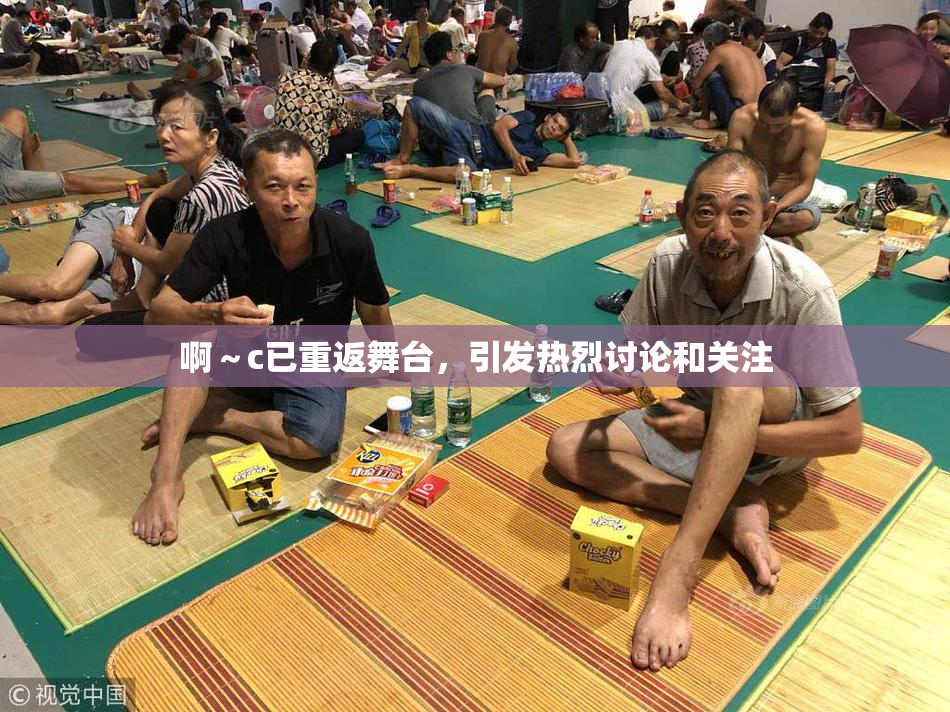 啊～c已重返舞台，引发热烈讨论和关注