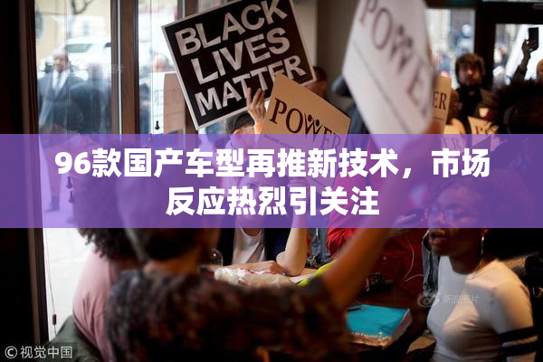 96款国产车型再推新技术，市场反应热烈引关注