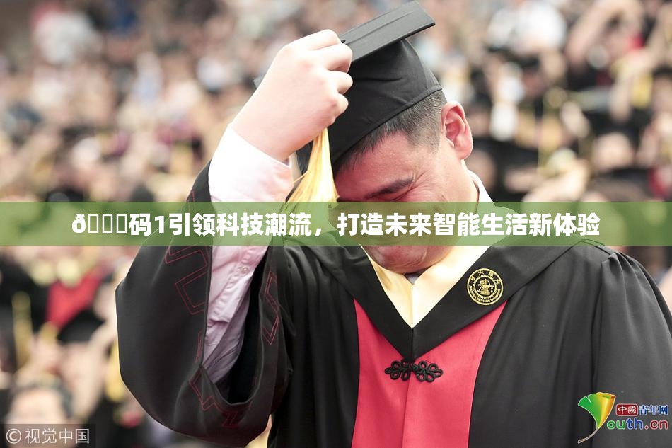🈚码1引领科技潮流，打造未来智能生活新体验