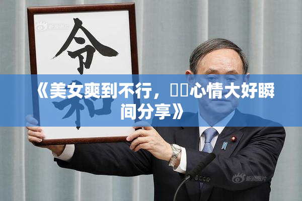 《美女爽到不行，❌‌心情大好瞬间分享》