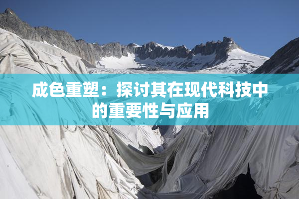 成色重塑：探讨其在现代科技中的重要性与应用