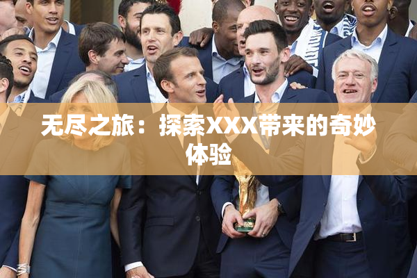 无尽之旅：探索XXX带来的奇妙体验