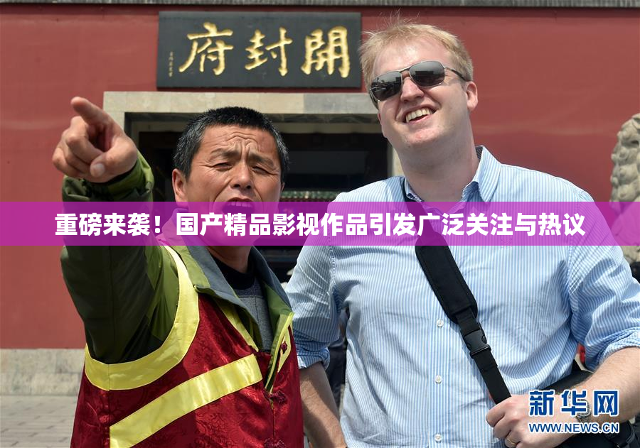 重磅来袭！国产精品影视作品引发广泛关注与热议