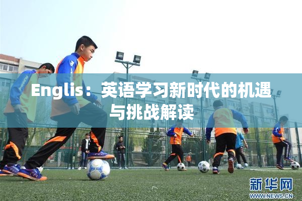 Englis：英语学习新时代的机遇与挑战解读