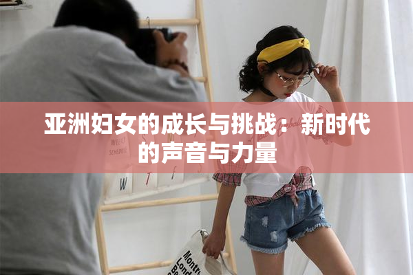 亚洲妇女的成长与挑战：新时代的声音与力量