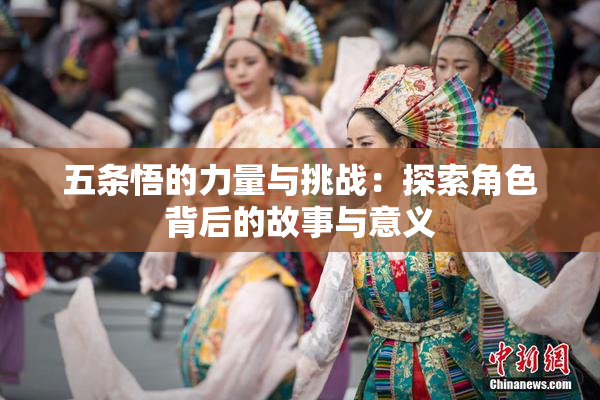 五条悟的力量与挑战：探索角色背后的故事与意义