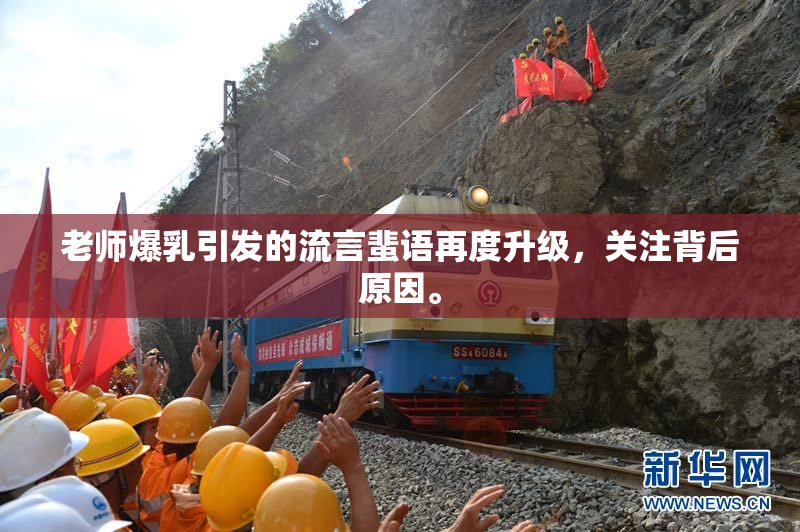 老师爆乳引发的流言蜚语再度升级，关注背后原因。
