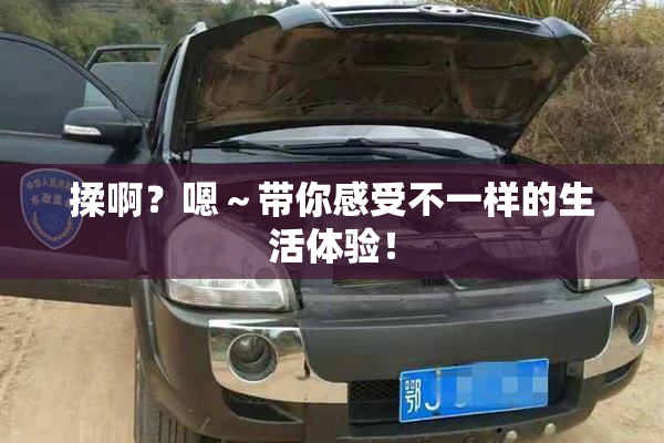 揉啊？嗯～带你感受不一样的生活体验！